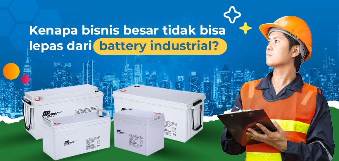 Kenapa Bisnis Besar Tidak Bisa Lepas dari Battery Industrial?